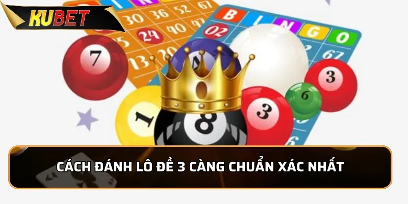Khám Phá 3 càng KUBET - Hướng dẫn chơi Lô đề 3 càng chuẩn xác 4 Cách đánh lô đề 3 càng chuẩn xác nhất