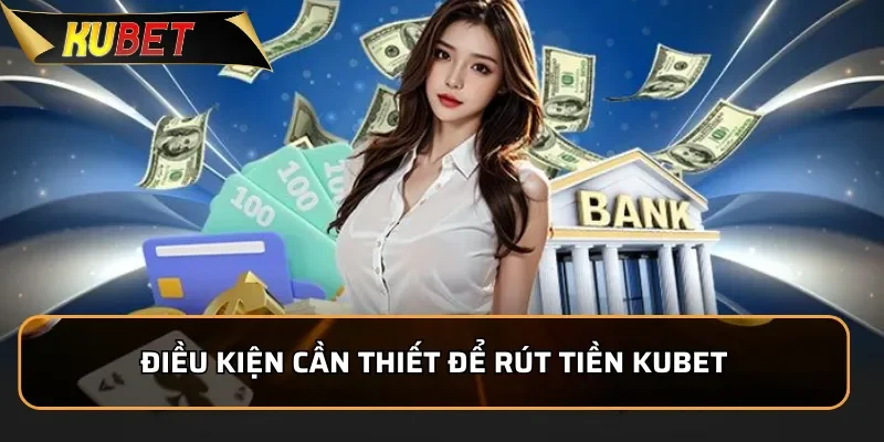 Hướng Dẫn Rút Tiền KUBET Nhanh Chóng Và Rất An Toàn 2 Điều kiện cần thiết để rút tiền KUBET