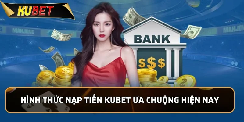 Hướng Dẫn Nạp Tiền Kubet Nhanh Chóng, An Toàn Trong 1 Phút 1 Hình thức nạp tiền KUBET ưa chuộng hiện nay