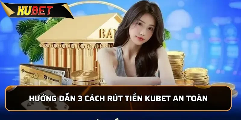 Hướng Dẫn Rút Tiền KUBET Nhanh Chóng Và Rất An Toàn 1 Hướng dẫn 3 cách rút tiền Kubet an toàn và chính xác