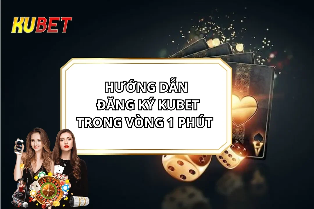 Hướng Dẫn Đăng Ký KUBET Thành Công Trong Vòng 1 Phút