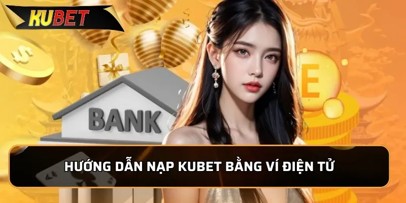 Hướng Dẫn Nạp Tiền Kubet Nhanh Chóng, An Toàn Trong 1 Phút 2 Hướng dẫn nạp Kubet bằng ví điện tử