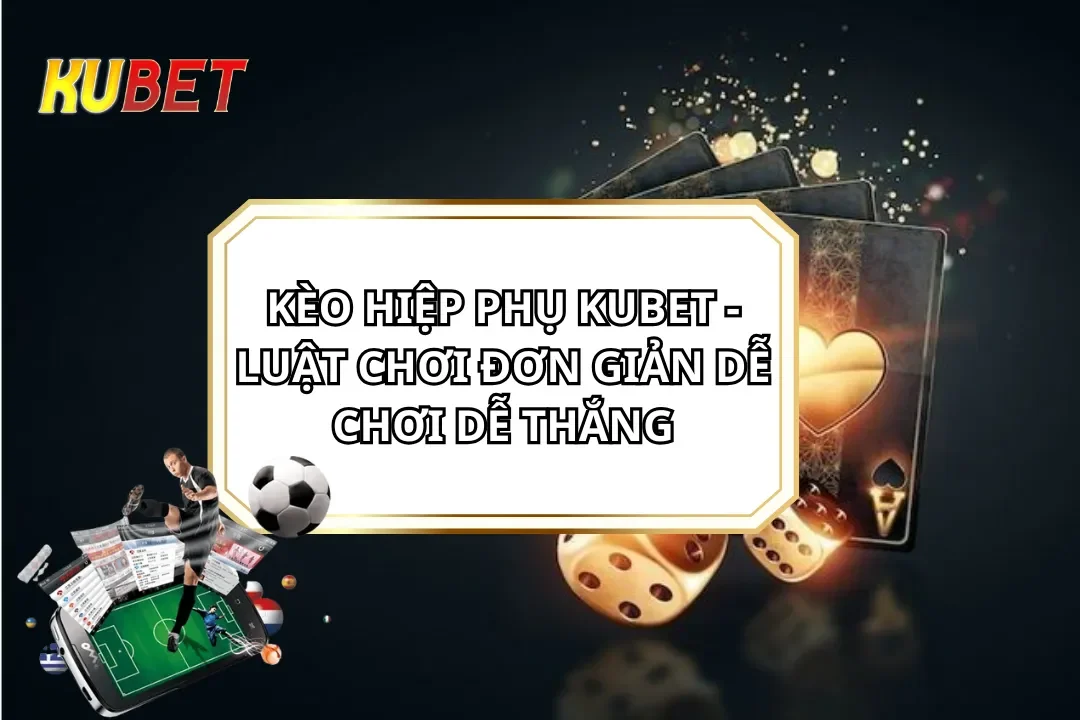 Kèo Hiệp Phụ KUBET - Luật Chơi Đơn Giản Dễ Chơi Dễ Thắng