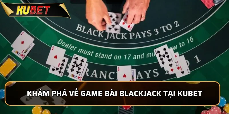 Blackjack KUBET - Game Bài Chiến Thuật Đầy Kịch Tính 1 Khám phá về game bài Blackjack tại KUBET