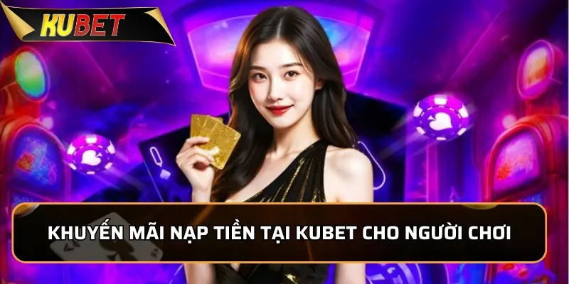 Hướng Dẫn Nạp Tiền Kubet Nhanh Chóng, An Toàn Trong 1 Phút 4 Khuyến mãi nạp tiền tại Kubet cho người chơi