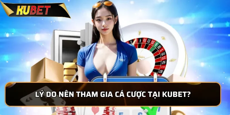 Về Chúng Tôi Kubet - Nhà Cái Uy Tín Hàng Đầu Châu Á 2026 2 Lý do nên tham gia cá cược tại Kubet?