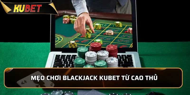 Blackjack KUBET - Game Bài Chiến Thuật Đầy Kịch Tính 3 Mẹo chơi Blackjack KUBET từ cao thủ để chiến thắng dễ dàng