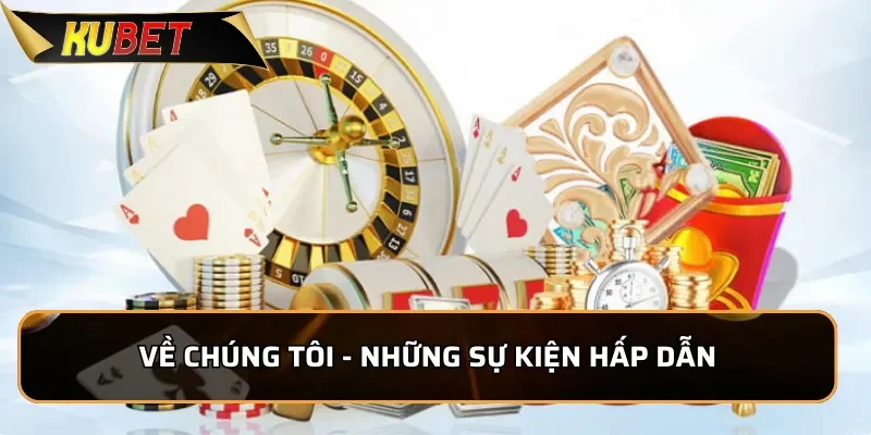 Về Chúng Tôi Kubet - Nhà Cái Uy Tín Hàng Đầu Châu Á 2026 3 Về Chúng Tôi - Những sự kiện hấp dẫn
