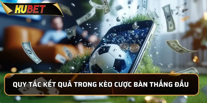 Cách Chơi Kèo Bàn Thắng đầu Dễ Chơi Tại KUBET 2 Quy tắc tính kết quả trong kèo cược bàn thắng đầu tiên