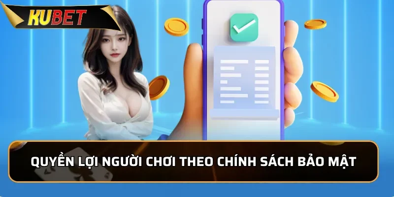Chính Sách Bảo Mật Kubet - An Toàn Cho Người Chơi 3 Quyền lợi người chơi được hưởng theo chính sách bảo mật của KUBET