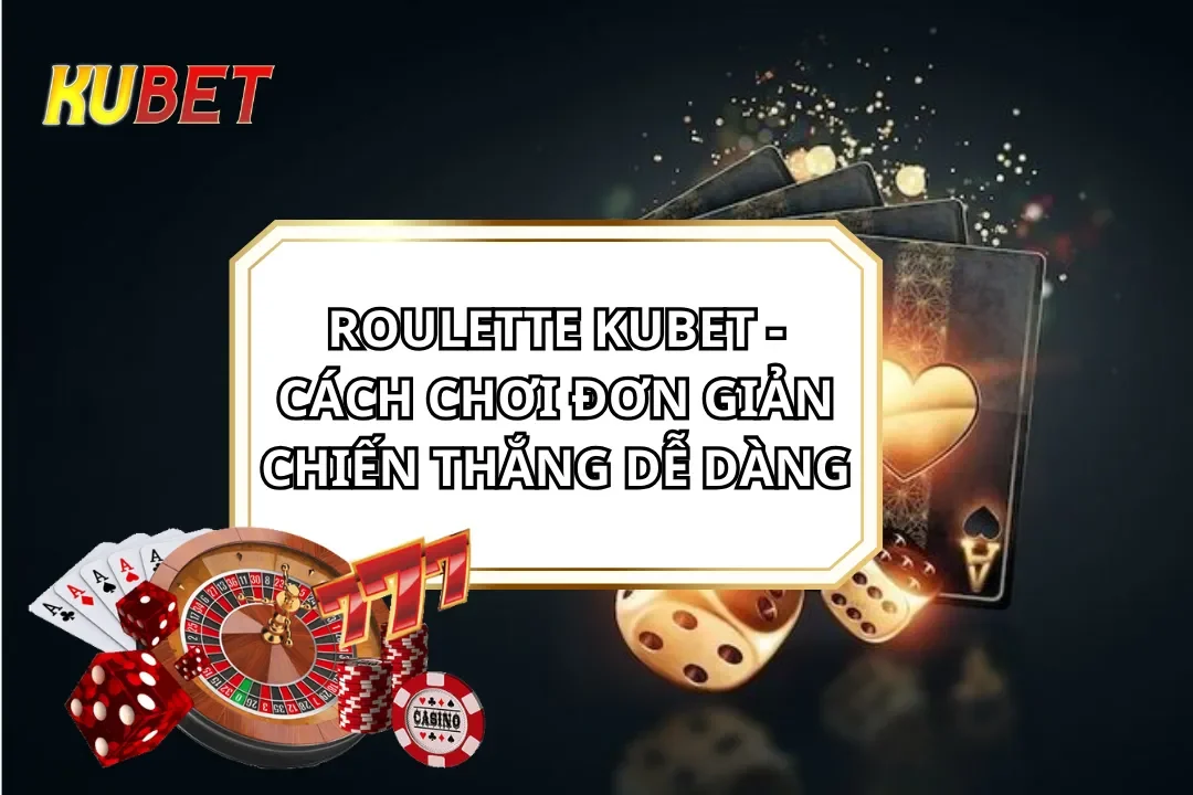 Roulette Kubet - Cách Chơi Đơn Giản Chiến Thắng Dễ Dàng
