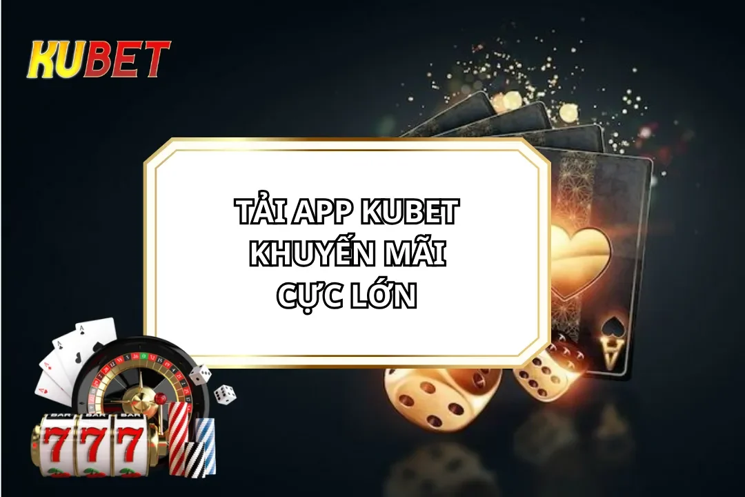 Tải App KUBET - Khuyến Mãi Cực Lớn Lên Tới 10 Tỷ Đồng