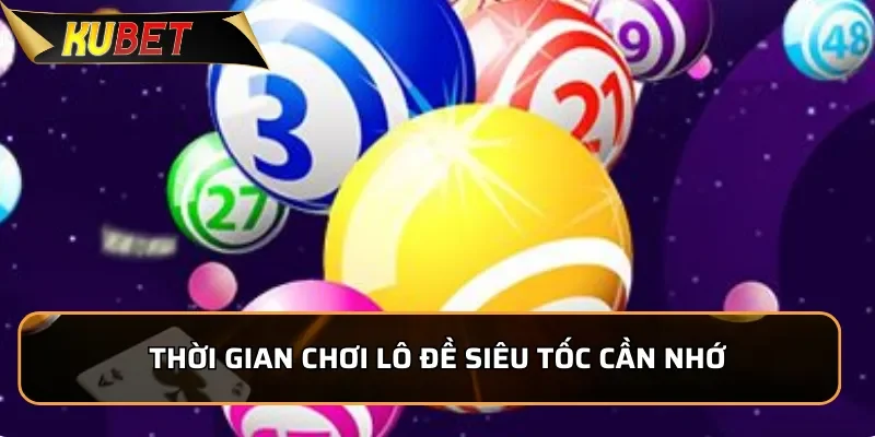Lô Đề Siêu Tốc KUBET - Dễ Chơi Nhận Thưởng Cực Lớn 2 Thời gian chơi lô đề siêu tốc cần nhớ