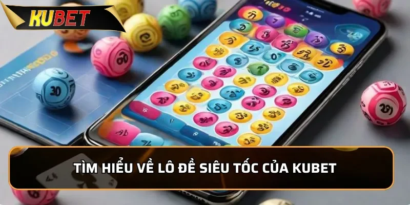Lô Đề Siêu Tốc KUBET - Dễ Chơi Nhận Thưởng Cực Lớn 1 Tìm hiểu về lô đề siêu tốc của KUBET