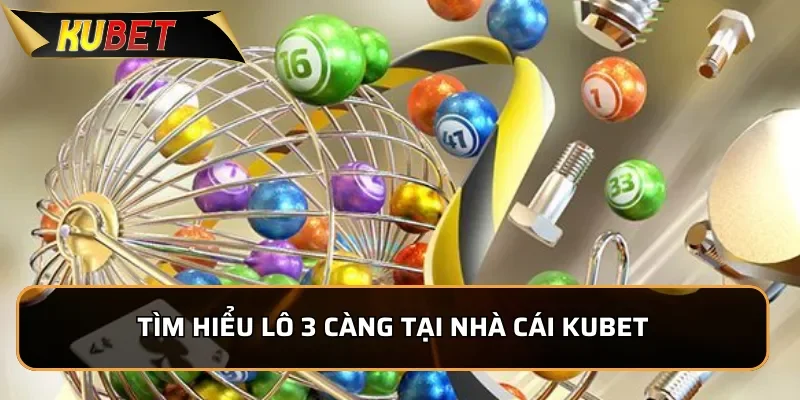 Khám Phá 3 càng KUBET - Hướng dẫn chơi Lô đề 3 càng chuẩn xác 1 Tìm hiểu Lô đề 3 càng tại nhà cái kUBET