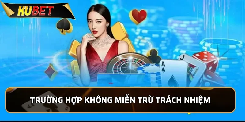 Miễn Trừ Trách Nhiệm Kubet - Thông Tin Mới Nhất 2026 2 Trường hợp không được miễn trừ trách nhiệm của KUBET