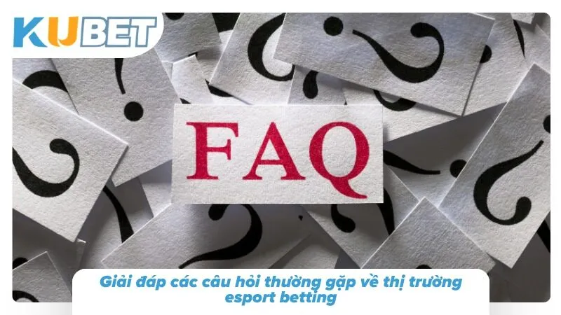 Cá Cược Esport Kubet – Cược Thể Thao Điện Tử LOL, Dota 2, CS2 FAQ về thị trường tham gia Esports