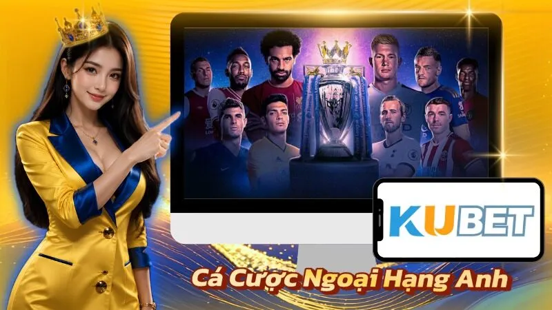 Cá Cược Ngoại Hạng Anh – Premier League Betting Guide Tại Kubet Cá Cược Ngoại Hạng Anh